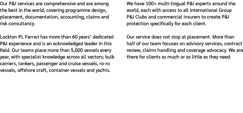 Our P&I services are comprehensive and are among the best in the world, covering programme design, placement, documen...
