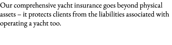 Our comprehensive yacht insurance goes beyond physical assets – it protects clients from the liabilities associated w...