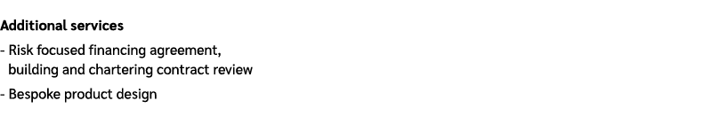 Additional services Risk focused financing agreement, building and chartering contract review Bespoke product design