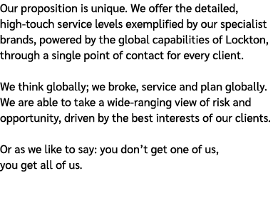 Our proposition is unique. We offer the detailed, high touch service levels exemplified by our specialist brands, pow...