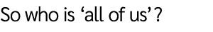 So who is ‘all of us’? 